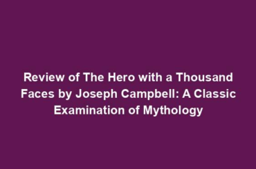 Review of The Hero with a Thousand Faces by Joseph Campbell: A Classic Examination of Mythology