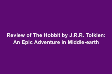 Review of The Hobbit by J.R.R. Tolkien: An Epic Adventure in Middle-earth