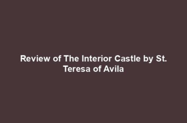 Review of The Interior Castle by St. Teresa of Avila