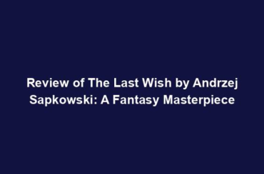 Review of The Last Wish by Andrzej Sapkowski: A Fantasy Masterpiece