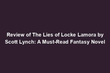 Review of The Lies of Locke Lamora by Scott Lynch: A Must-Read Fantasy Novel