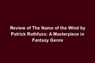 Review of The Name of the Wind by Patrick Rothfuss: A Masterpiece in Fantasy Genre