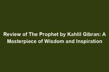 Review of The Prophet by Kahlil Gibran: A Masterpiece of Wisdom and Inspiration