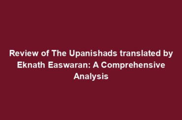 Review of The Upanishads translated by Eknath Easwaran: A Comprehensive Analysis