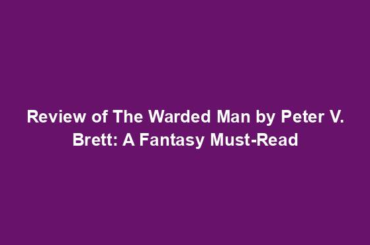 Review of The Warded Man by Peter V. Brett: A Fantasy Must-Read