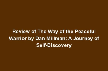 Review of The Way of the Peaceful Warrior by Dan Millman: A Journey of Self-Discovery