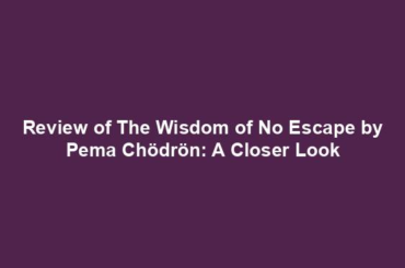 Review of The Wisdom of No Escape by Pema Chödrön: A Closer Look