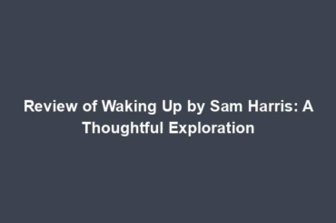 Review of Waking Up by Sam Harris: A Thoughtful Exploration