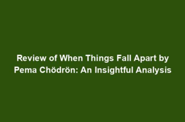 Review of When Things Fall Apart by Pema Chödrön: An Insightful Analysis