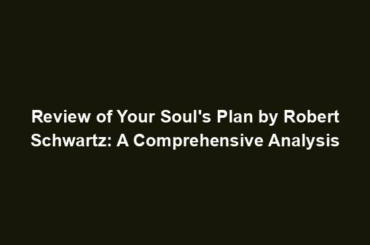 Review of Your Soul's Plan by Robert Schwartz: A Comprehensive Analysis